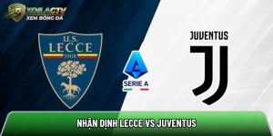 Nhận định Lecce vs Juventus, 1h45 ngày 10/5 – Vòng 36 Serie A