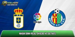 Nhận định Real Oviedo vs Getafe, 23h30 ngày 10/5 – La Liga