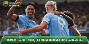 Premier League – Nơi hội tụ những ngôi sao bóng đá hàng đầu