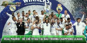 Real Madrid – Đế chế vĩ đại tại đấu trường Champions League
